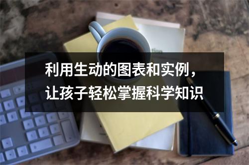 利用生动的图表和实例，让孩子轻松掌握科学知识