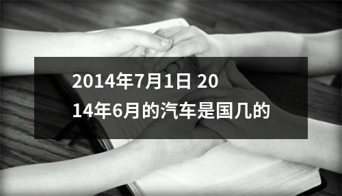 2014年7月1日 2014年6月的汽车是国几的