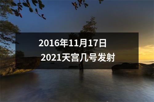 2016年11月17日 2021天宫几号发射