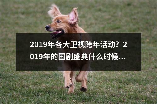 2019年各大卫视跨年活动？2019年的国剧盛典什么时候开始