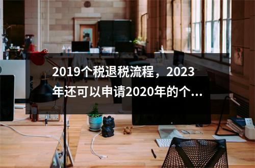 2019个税退税流程，2023年还可以申请2020年的个税退税吗