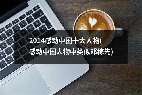2014感动中国十大人物(感动中国人物中类似邓稼先)