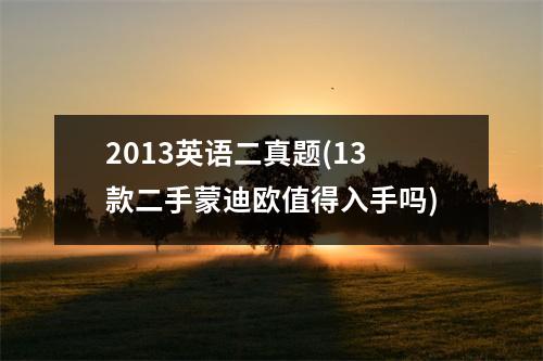 2013英语二真题(13款二手蒙迪欧值得入手吗)