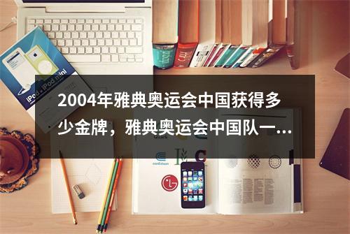 2004年雅典奥运会中国获得多少金牌，雅典奥运会中国队一共多少金牌