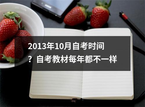 2013年10月自考时间？自考教材每年都不一样