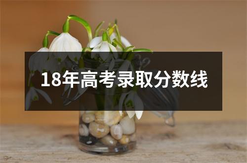 18年高考录取分数线