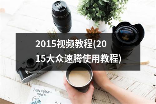 2015视频教程(2015大众速腾使用教程)