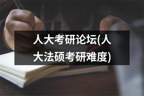 人大考研论坛(人大法硕考研难度)