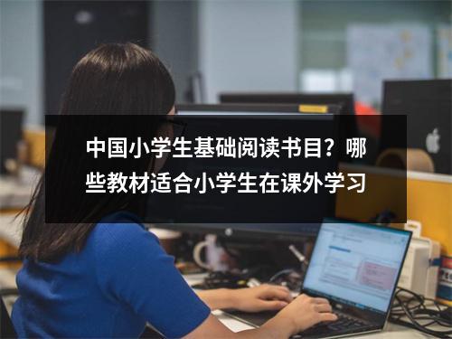 中国小学生基础阅读书目？哪些教材适合小学生在课外学习