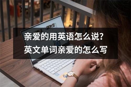 亲爱的用英语怎么说？英文单词亲爱的怎么写