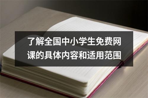 了解全国中小学生免费网课的具体内容和适用范围