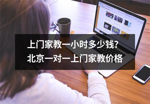上门家教一小时多少钱？北京一对一上门家教价格
