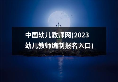 中国幼儿教师网(2023幼儿教师编制报名入口)