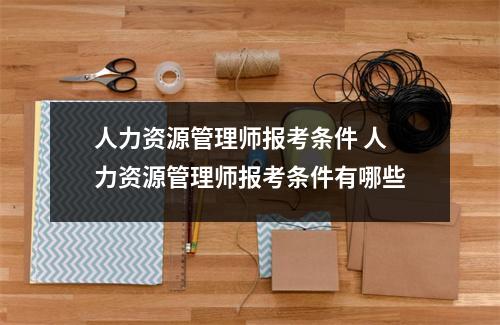 人力资源管理师报考条件 人力资源管理师报考条件有哪些