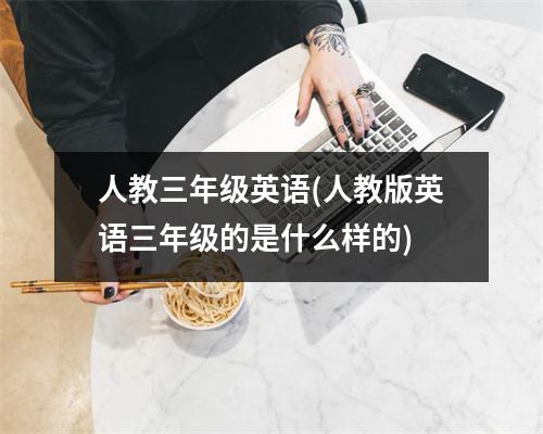 人教三年级英语(人教版英语三年级的是什么样的)
