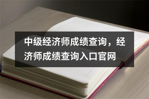 中级经济师成绩查询，经济师成绩查询入口官网