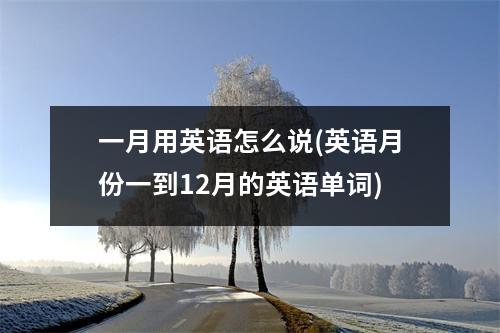 一月用英语怎么说(英语月份一到12月的英语单词)