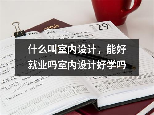 什么叫室内设计，能好就业吗室内设计好学吗