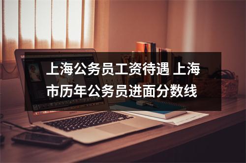 上海公务员工资待遇 上海市历年公务员进面分数线