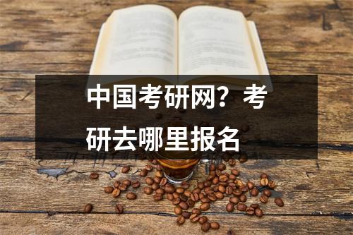 中国考研网？考研去哪里报名