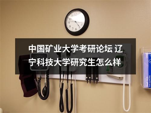 中国矿业大学考研论坛 辽宁科技大学研究生怎么样
