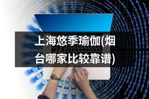 上海悠季瑜伽(烟台哪家比较靠谱)