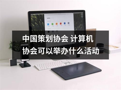 中国策划协会 计算机协会可以举办什么活动