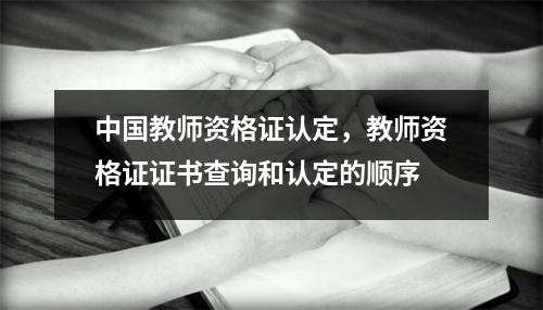中国教师资格证认定，教师资格证证书查询和认定的顺序