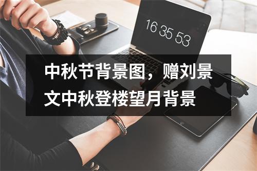 中秋节背景图，赠刘景文中秋登楼望月背景