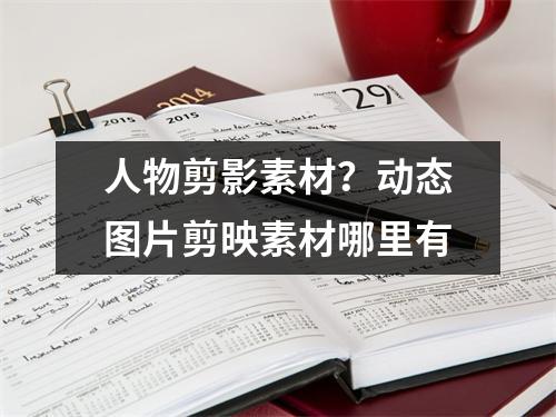 人物剪影素材？动态图片剪映素材哪里有