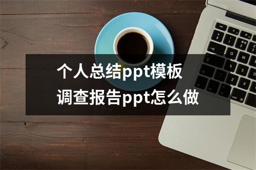 个人总结ppt模板 调查报告ppt怎么做