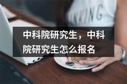 中科院研究生，中科院研究生怎么报名