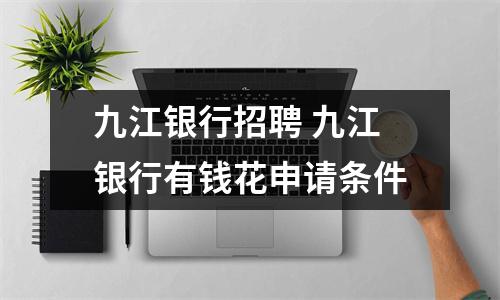 九江银行招聘 九江银行有钱花申请条件
