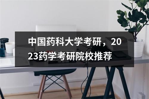 中国药科大学考研，2023药学考研院校推荐