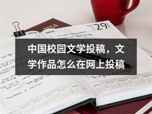 中国校园文学投稿，文学作品怎么在网上投稿