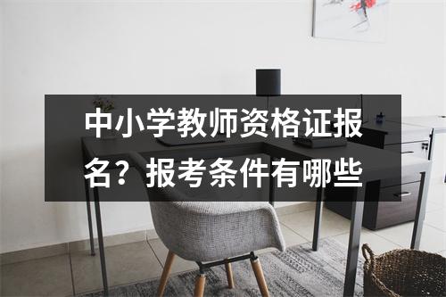 中小学教师资格证报名？报考条件有哪些