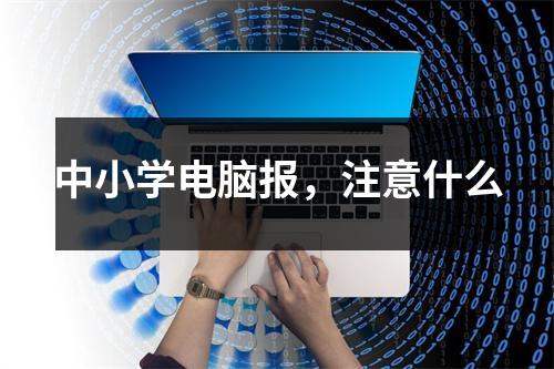 中小学电脑报，注意什么