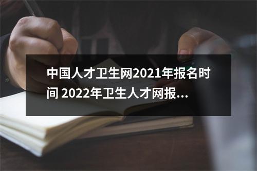 中国人才卫生网2021年报名时间 2022年卫生人才网报名入口