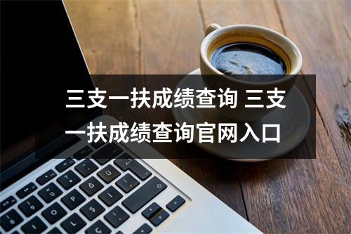 三支一扶成绩查询 三支一扶成绩查询官网入口