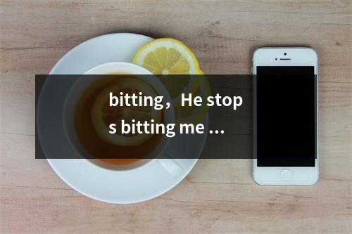 bitting，He stops bitting me when he is happy。是什么意思
