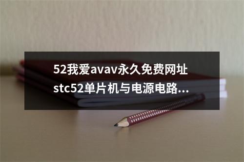 52我爱avav永久免费网址 stc52单片机与电源电路的连接