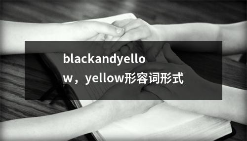 blackandyellow，yellow形容词形式