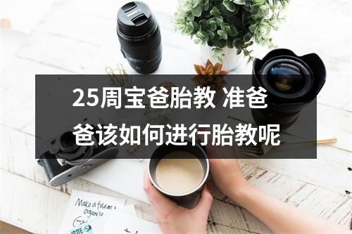 25周宝爸胎教 准爸爸该如何进行胎教呢