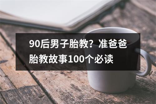 90后男子胎教？准爸爸胎教故事100个必读