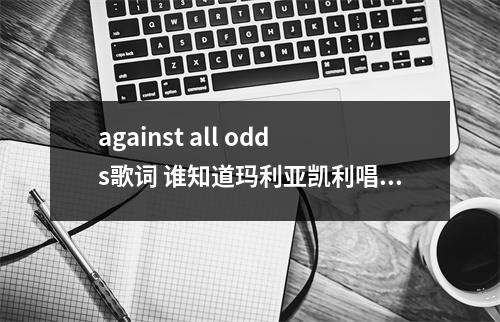 against all odds歌词 谁知道玛利亚凯利唱的《Hero》的中英文歌词吗