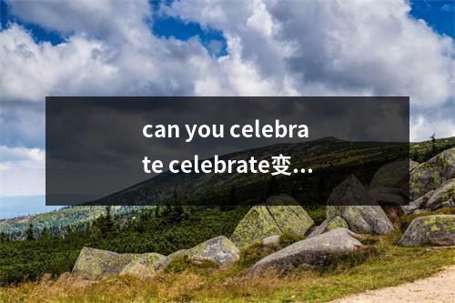 can you celebrate celebrate变形