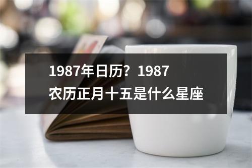 1987年日历？1987农历正月十五是什么星座