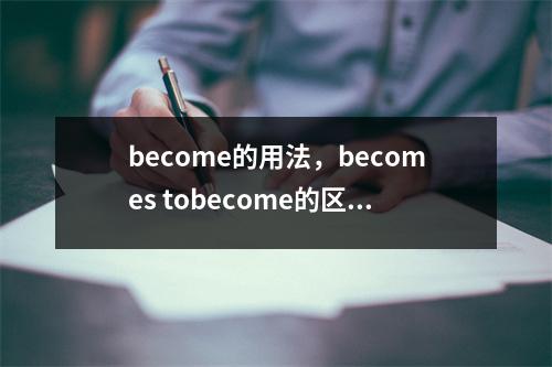 become的用法，becomes tobecome的区别