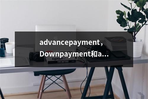 advancepayment，Downpayment和advancepayment有何区别