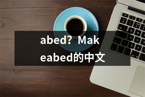abed？Makeabed的中文